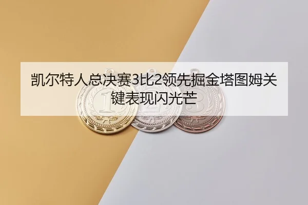 凯尔特人总决赛3比2领先掘金塔图姆关键表现闪光芒