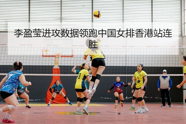 李盈莹进攻数据领跑中国女排香港站连胜