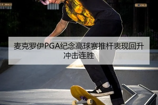 麦克罗伊PGA纪念高球赛推杆表现回升冲击连胜