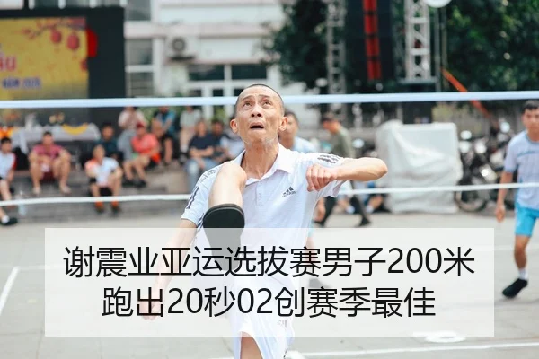 谢震业亚运选拔赛男子200米跑出20秒02创赛季最佳
