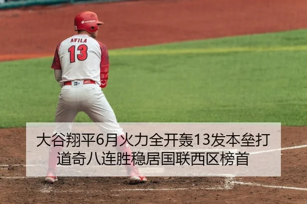 大谷翔平6月火力全开轰13发本垒打 道奇八连胜稳居国联西区榜首
