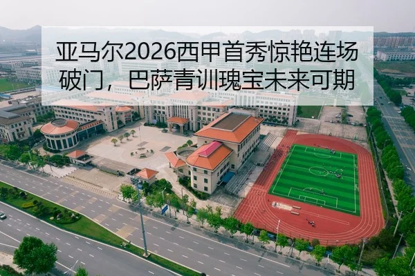 亚马尔2026西甲首秀惊艳连场破门，巴萨青训瑰宝未来可期